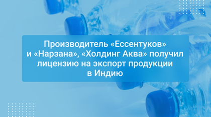 Производитель «Ессентуков» и «Нарзана», «Холдинг Аква» получил лицензию на экспорт продукции в Индию