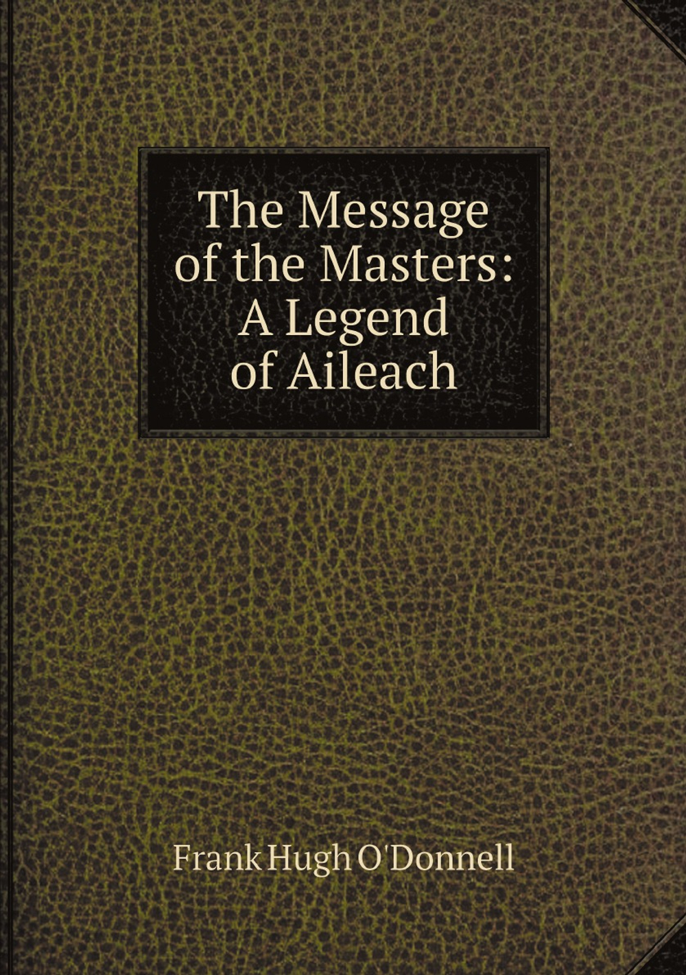 The Message of the Masters: A Legend of Aileach | Frank Hugh O'Donnell