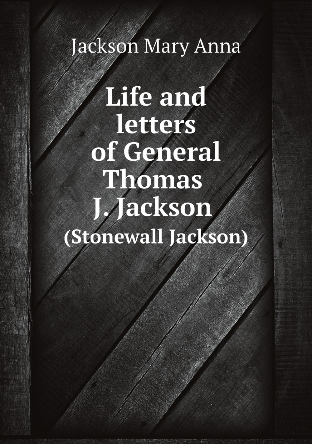 Life and letters of General Thomas J. Jackson (Stonewall Jackson) | Jackson Mary Anna