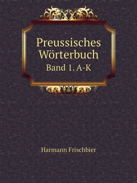 Preussisches Wörterbuch. Band 1. A-K | Harmann Frischbier