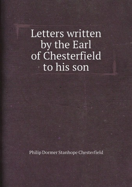 Letters written by the Earl of Chesterfield to his son | Philip Dormer Stanhope Chesterfield