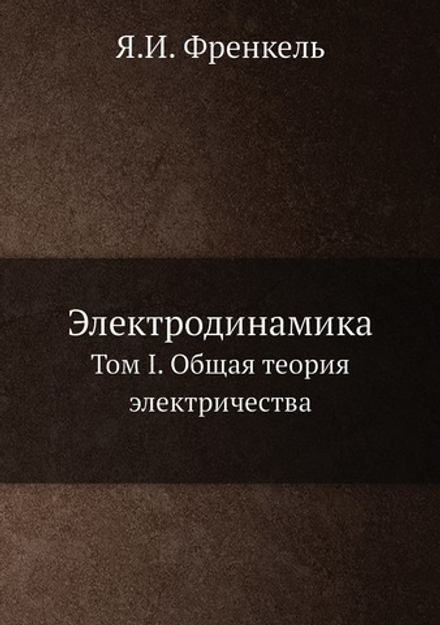 Электродинамика. Том I. Общая теория электричества | Я.И. Френкель
