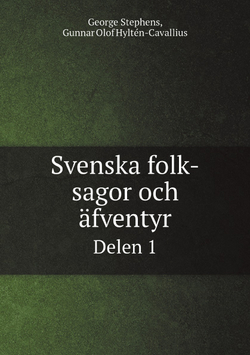 Svenska folk-sagor och äfventyr. Delen 1 | George Stephens; Gunnar Olof Hyltén-Cavallius