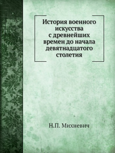 История военного искусства с древнейших времен до начала девятнадцатого столетия | Н.П. Михневич
