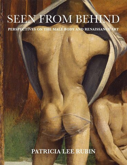 Patricia Lee Rubin. Seen from Behind: Perspectives on the Male Body and Renaissance Art