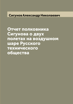 Отчет полковника Сигунова о двух полетах на воздушном шаре Русского технического общества | Сигунов Александр Николаевич
