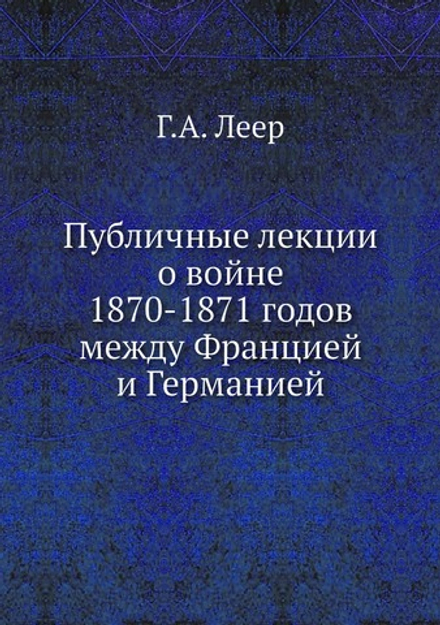 Публичные лекции о войне 1870-1871 годов между Францией и Германией | Г.А. Леер
