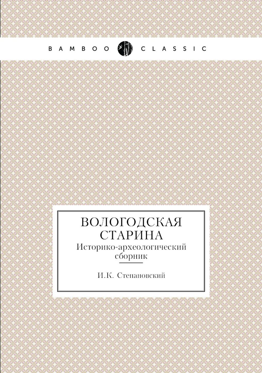 Вологодская старина. Историко-археологический сборник | И.К. Степановский