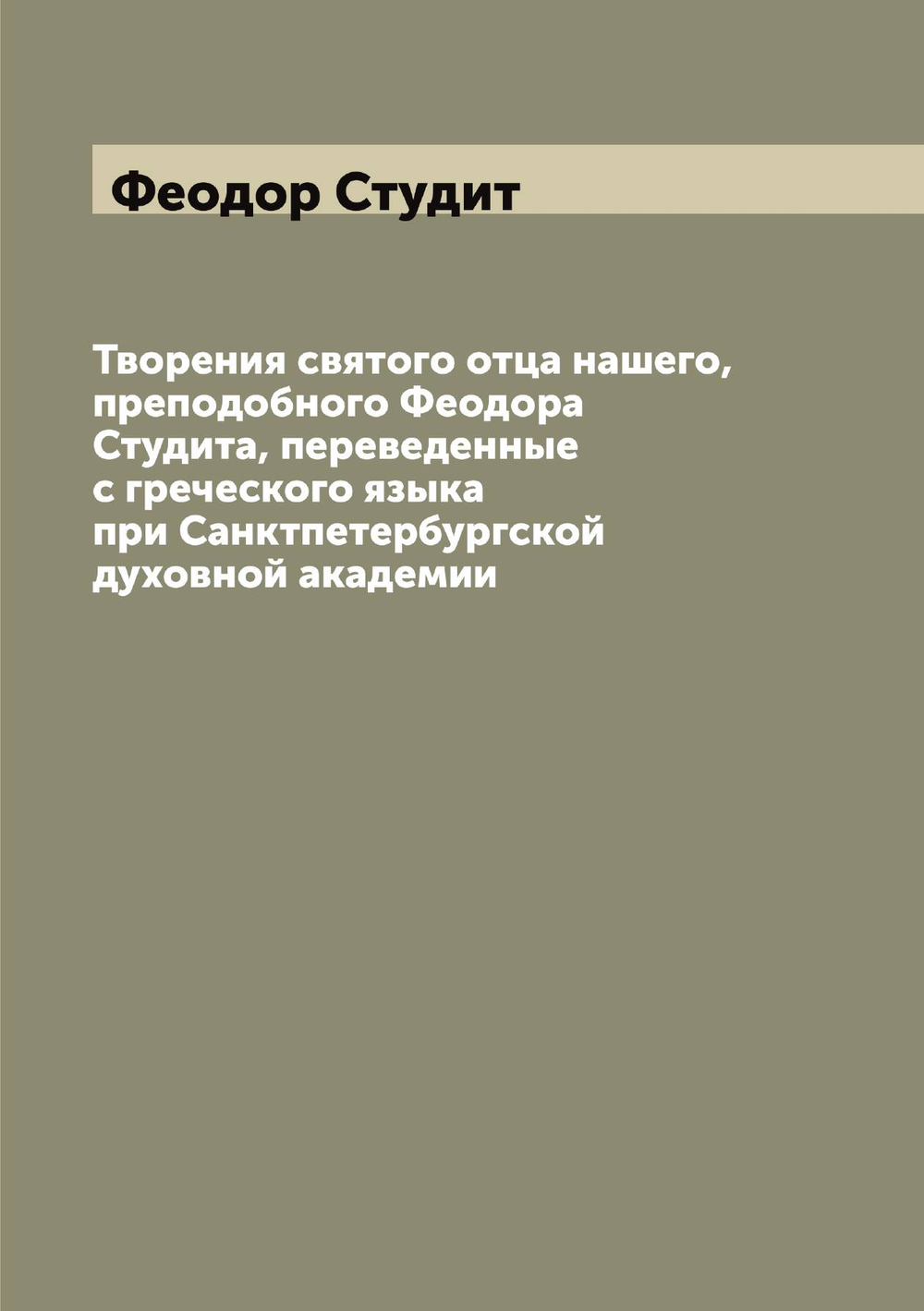 Творения святого отца нашего, преподобного Феодора Студита, переведенные с греческого языка при Санктпетербургской духовной академии | Феодор Студит