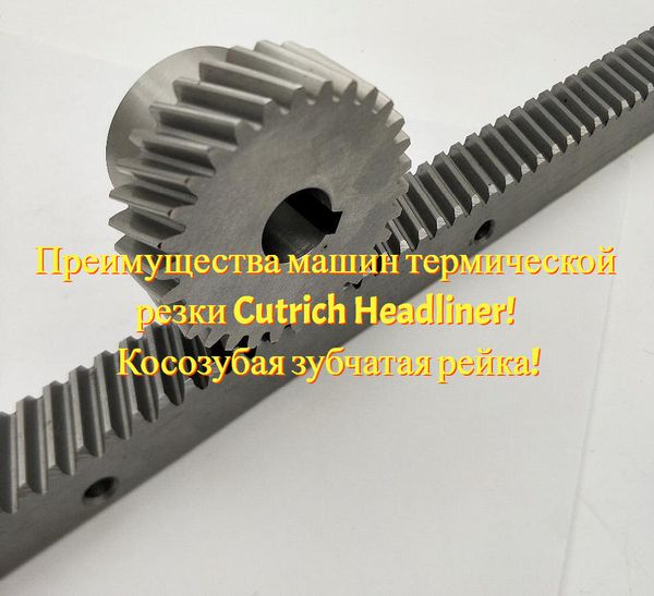 Преимущества машин термической резки Cutrich Headliner! Косозубая зубчатая рейка!