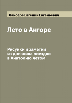 Лето в Ангоре. Рисунки и заметки из дневника поездки в Анатолию летом | Лансере Евгений Евгеньевич