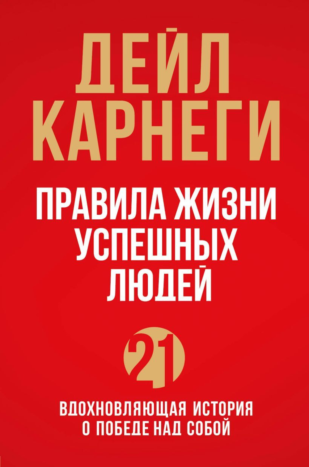 Правила жизни успешных людей. 21 вдохновляющая история о победе над собой. Дейл Карнеги