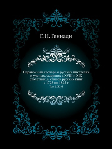 Справочный словарь о русских писателях и ученых, умерших в XVIII и XIX столетиях, и список русских книг с 1725 по 1825 г.. Том 2. Ж-М | Г. Н. Геннади