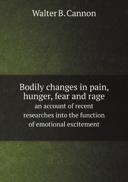 Bodily changes in pain, hunger, fear and rage, an account of recent researches into the function of emotional excitement | Walter B. 1871-1945 Cannon