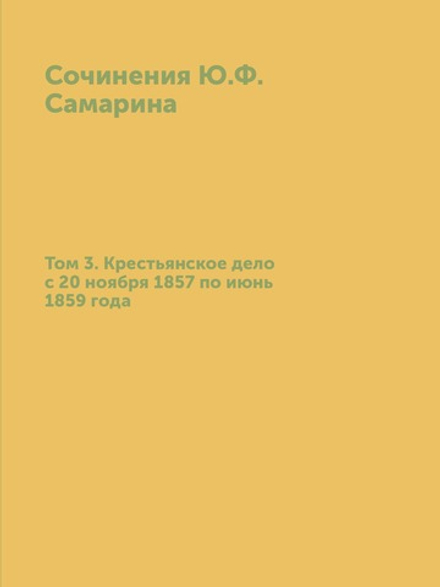 Сочинения Ю.Ф. Самарина. Том 3. Крестьянское дело с 20 ноября 1857 по июнь 1859 года | Ю. Ф. Самарин