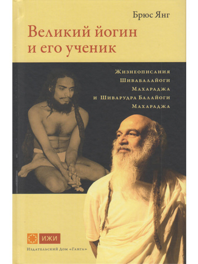 Великий йогин и его ученик. Жизнеописания Шивабалайоги Махараджа и Шиварудра Балайоги Махараджа