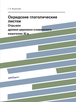 Охридские глаголические листки. Отрывок древне-церковно-славянского евангелия XI в. | Г. А. Ильинский
