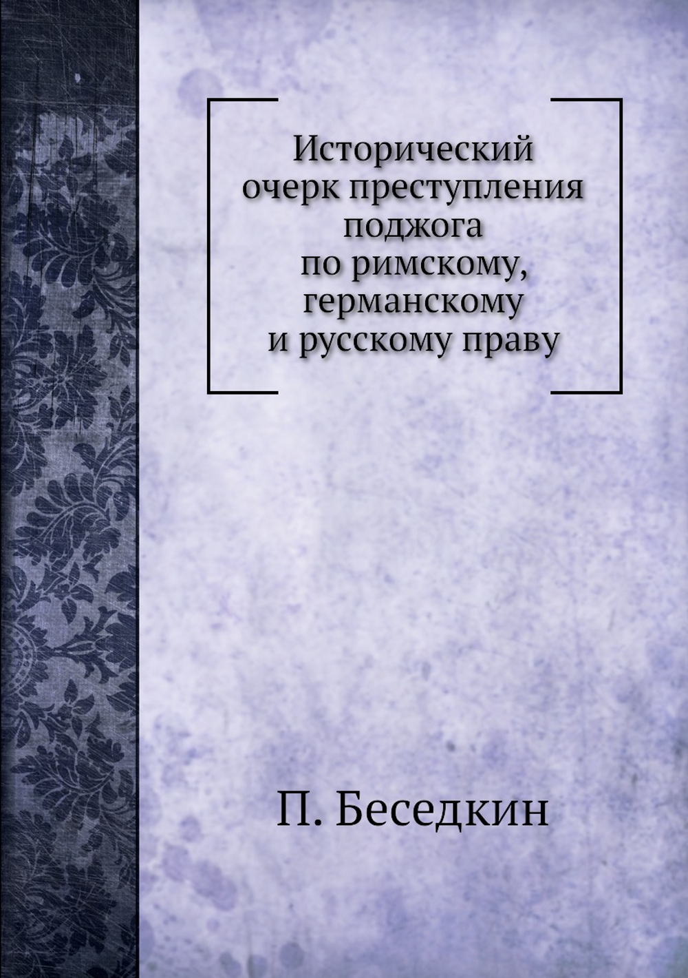 Исторический очерк преступления поджога по римскому, германскому и русскому праву | П. Беседкин