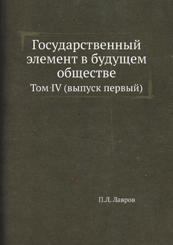 Государственный элемент в будущем обществе. Том IV (выпуск первый) | П.Л. Лавров