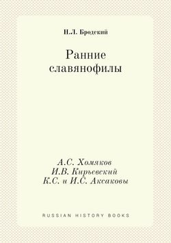 Ранние славянофилы. А.С. Хомяков И.В. Кирьевский К.С. и И.С. Аксаковы | Н.Л. Бродский