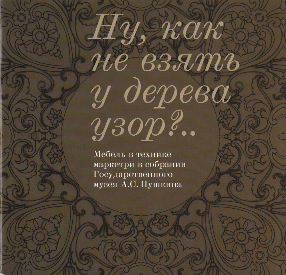Ну как не взять у дерева узор? Мебель в технике маркетри в собрании Государственного музея А.С. Пушкина