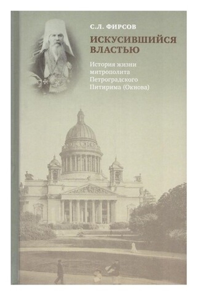 Искусившийся властью. История жизни митрополита Петроградского Питирима (Окнова). С. Л. Фирсов