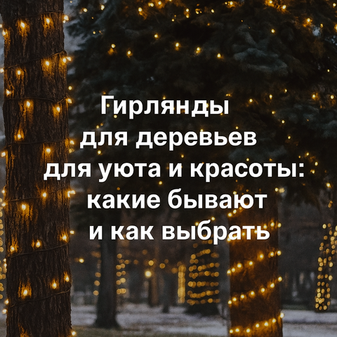 Гирлянды для деревьев для уюта и красоты: какие бывают и как выбрать