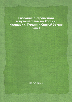 Сказание о странствии и путешествии по России, Молдавии, Турции и Святой Земле. Часть 3 | Парфений