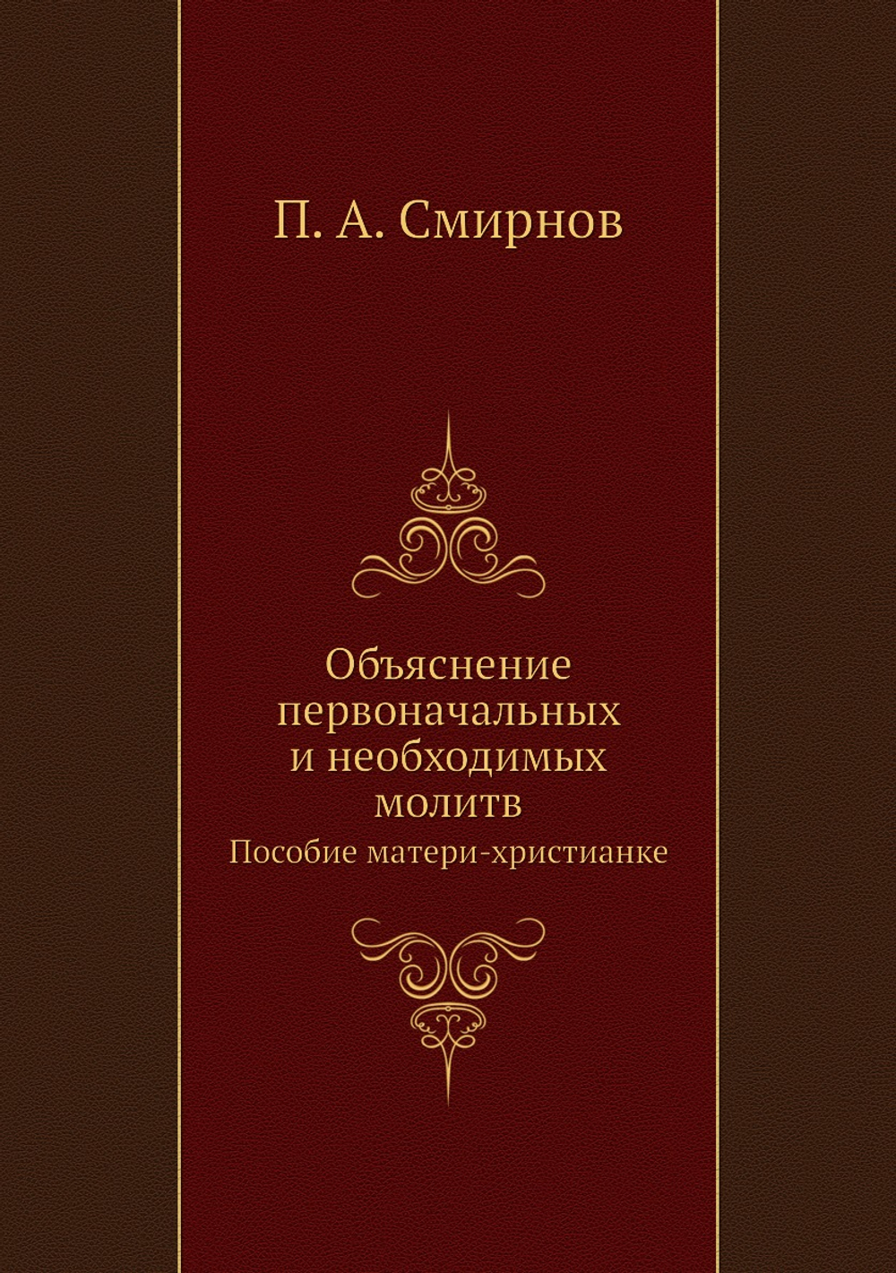 Объяснение первоначальных и необходимых молитв. Пособие матери-христианке | П.А. Смирнов
