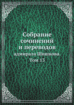 Собрание сочинений и переводов. адмирала Шишкова. Том 13 | Шишков А.С.
