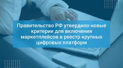 Правительство РФ утвердило новые критерии для включения маркетплейсов в реестр крупных цифровых платформ