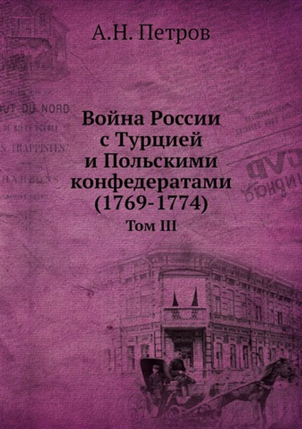 Война России с Турцией и Польскими конфедератами (1769-1774). Том III | А.Н. Петров
