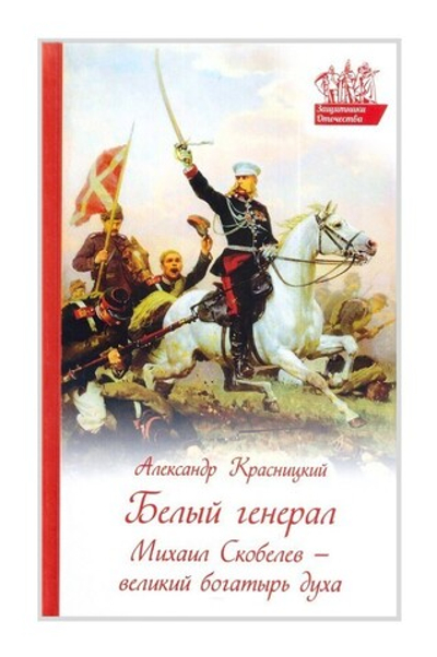 Белый генерал. Михаил Скобелев - великий богатырь духа. Александр Красницкий