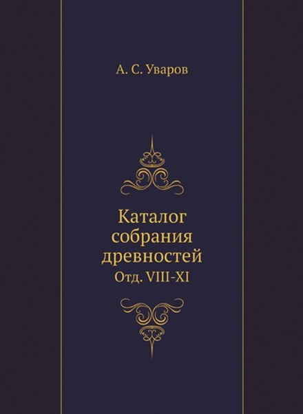 Каталог собрания древностей. Отд. VIII-XI | А. С. Уваров