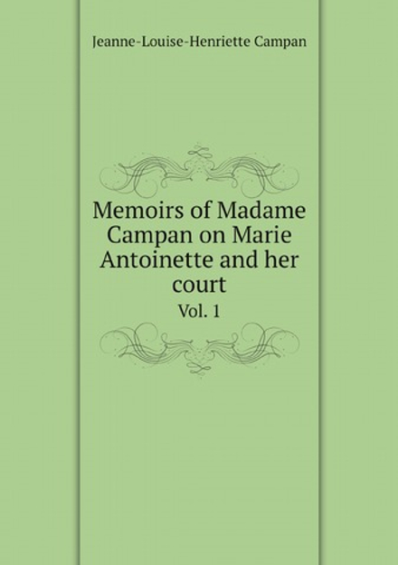 Memoirs of Madame Campan on Marie Antoinette and her court. Vol. 1 | Jeanne-Louise-Henriette Campan