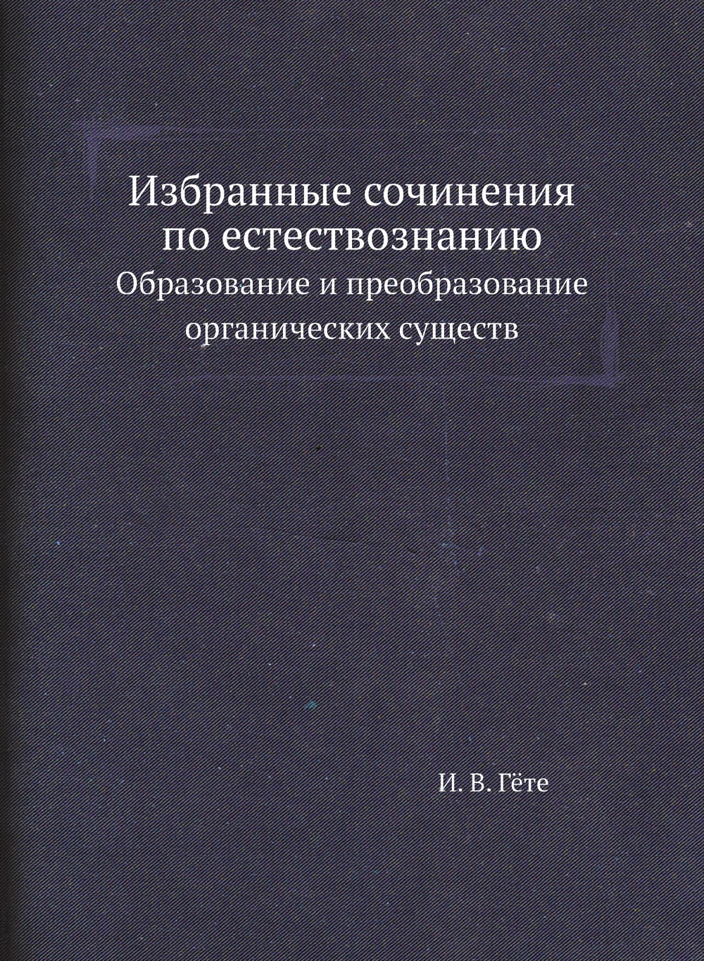 Избранные сочинения по естествознанию. Образование и преобразование органических существ | И. В. Гёте