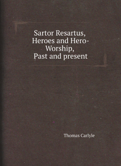 Sartor Resartus, Heroes and Hero-Worship, Past and present | Thomas Carlyle