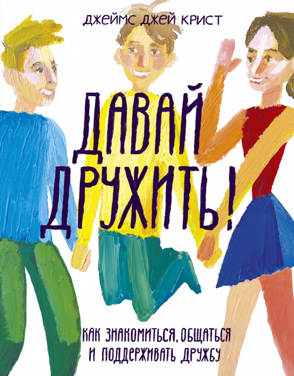 Давай дружить! Как знакомиться, общаться и поддерживать дружбу