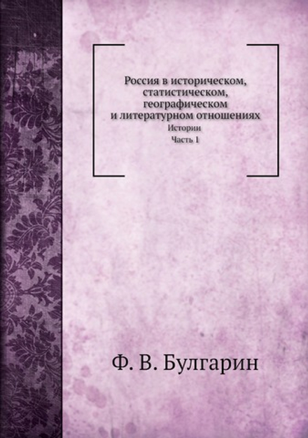 Россия в историческом, статистическом, географическом и литературном отношениях. Истории, Часть 1 | Ф. В. Булгарин