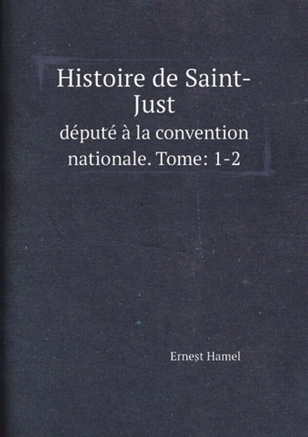 Histoire de Saint-Just. député à la convention nationale. Tome: 1-2 | Ernest Hamel