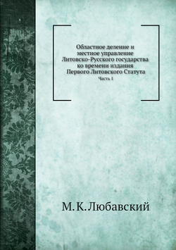 Областное деление и местное управление Литовско-Русского государства. Часть 1 | М. К. Любавский