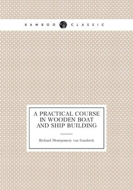 A Practical Course in Wooden Boat and Ship Building | Richard Montgomery van Gaasbeek