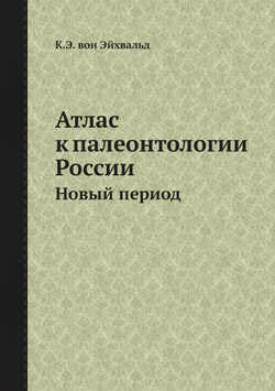 Атлас к палеонтологии России. Новый период | К.Э. вон Эйхвальд