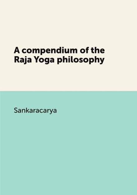 A compendium of the Raja Yoga philosophy | Sankaracarya