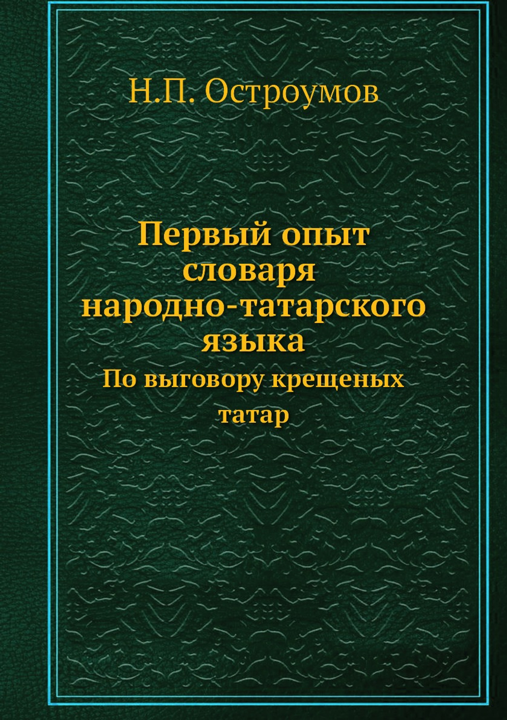 Первый опыт словаря народно-татарского языка. По выговору крещеных татар | Н.П. Остроумов