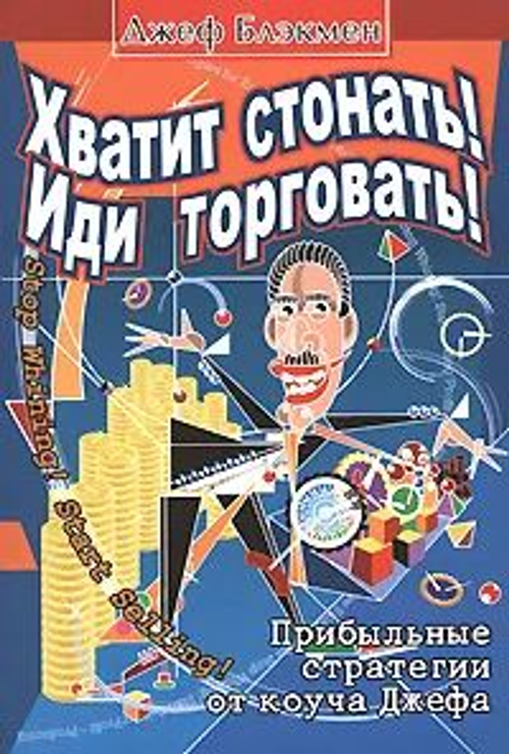 Хватит стонать! Иди торговать! Прибыльные стратегии от коуча Джефа