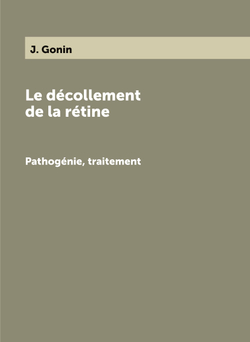 Le décollement de la rétine. Pathogénie, traitement | J. Gonin
