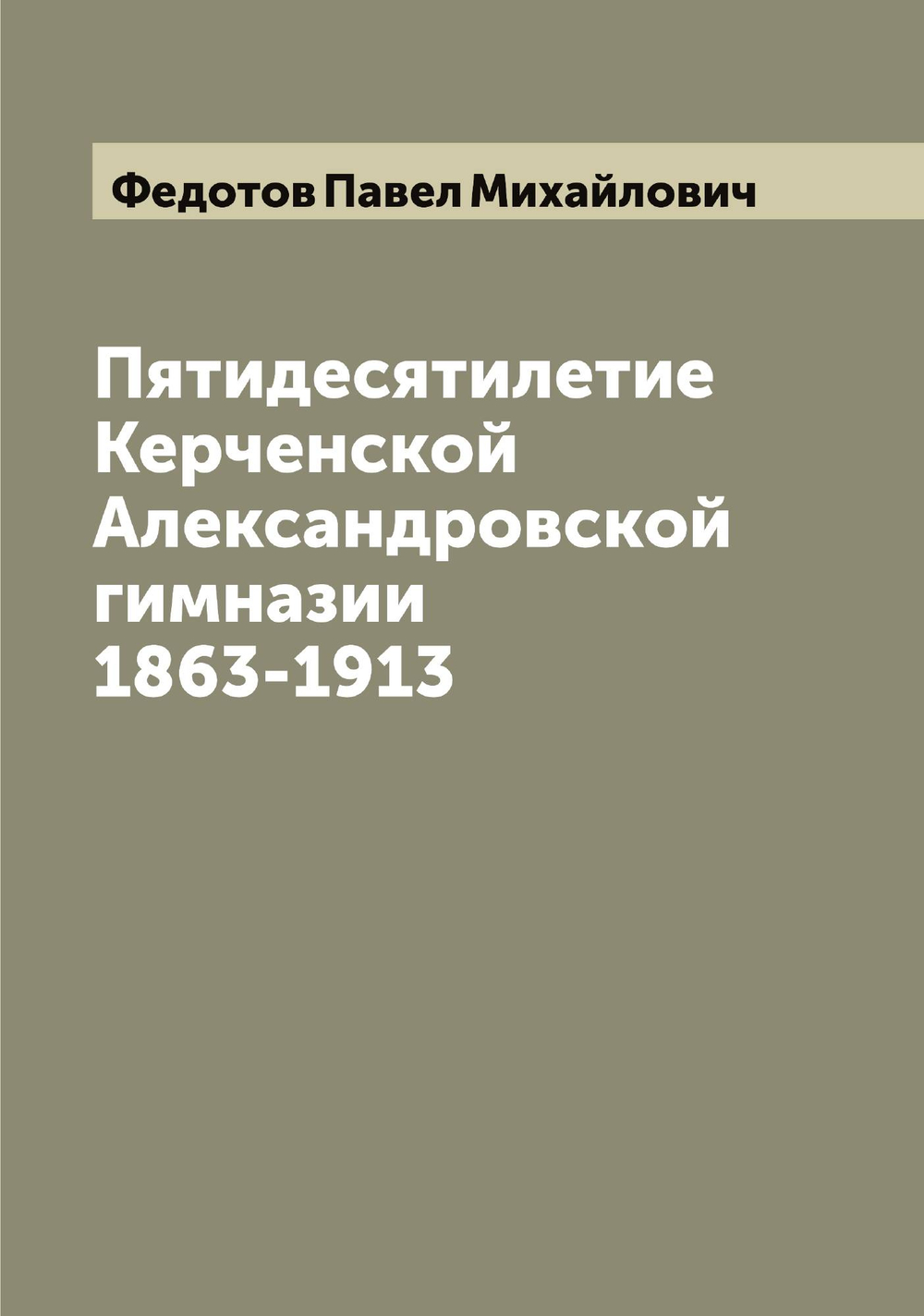 Пятидесятилетие Керченской Александровской гимназии 1863-1913 | Федотов Павел Михайлович