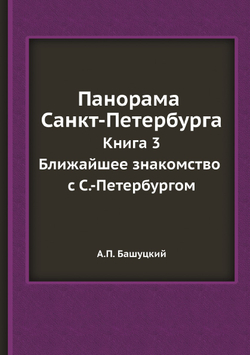 Панорама Санкт-Петербурга. Книга 3: Ближайшее знакомство с С.-Петербургом | А.П. Башуцкий