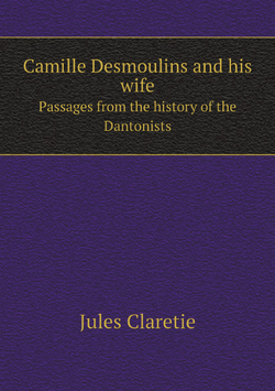 Camille Desmoulins and his wife. Passages from the history of the Dantonists | Jules Claretie; Cashel Hoey